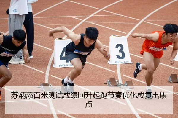 苏炳添百米测试成绩回升起跑节奏优化成复出焦点